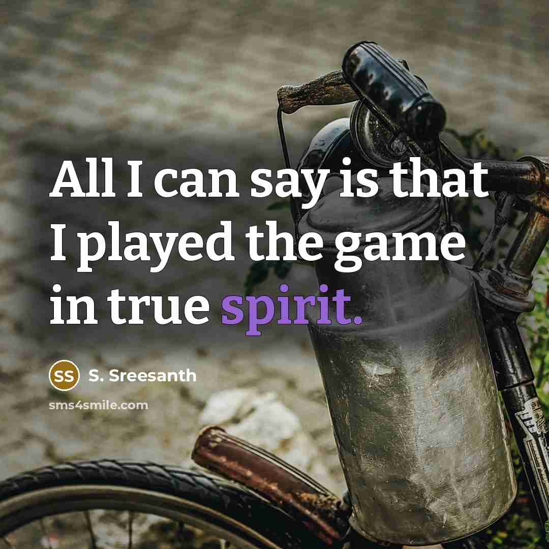 “All I can say is that I played the game in true spirit.” quote by S. Sreesanth
