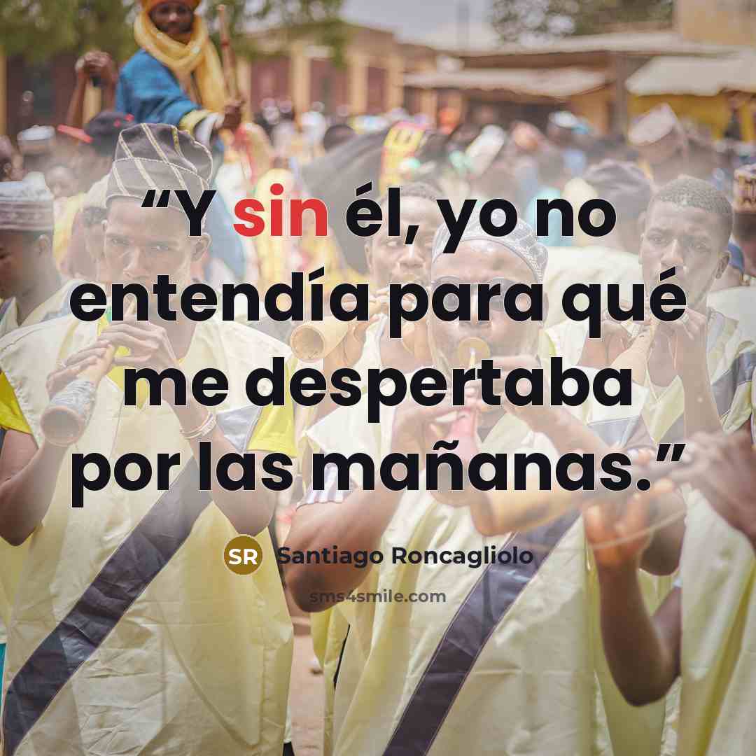 “Y sin él, yo no entendía para qué me despertaba por las mañanas.” quote by Santiago Roncagliolo