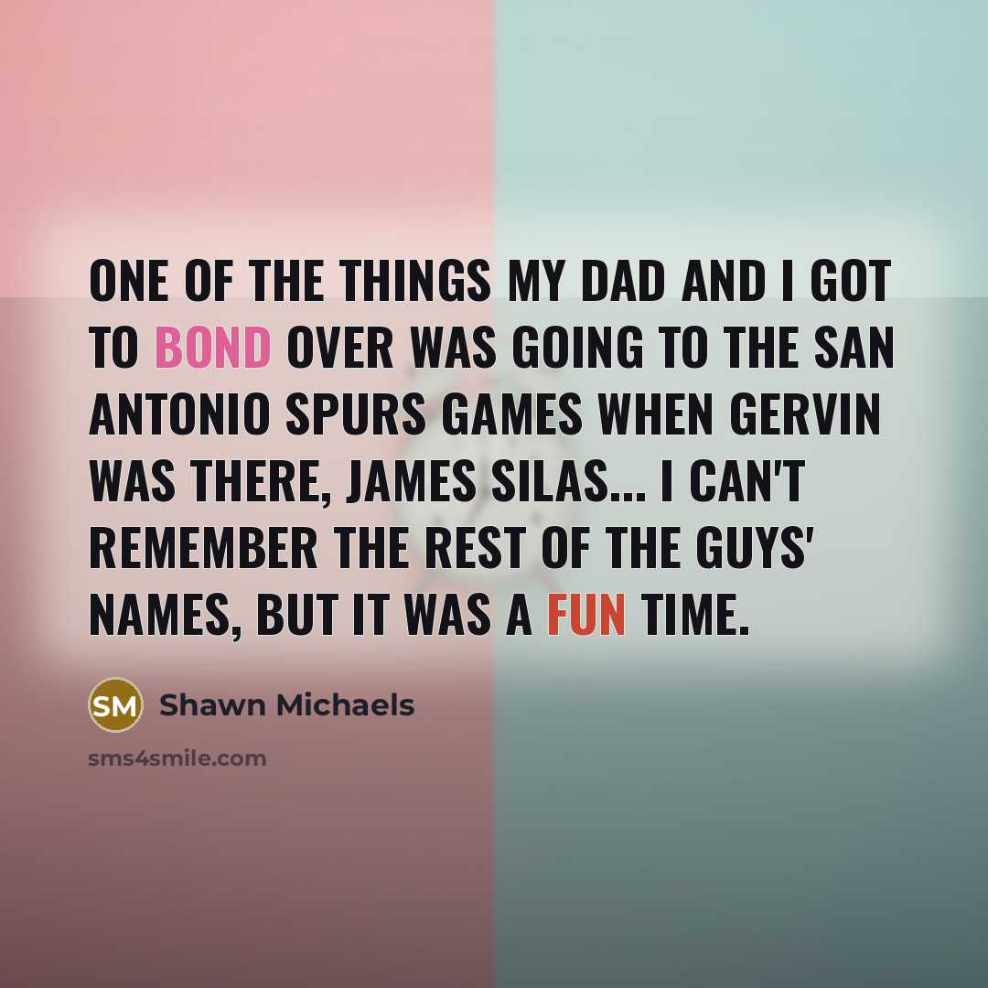 “One of the things my dad and I got to…” quote by Shawn Michaels