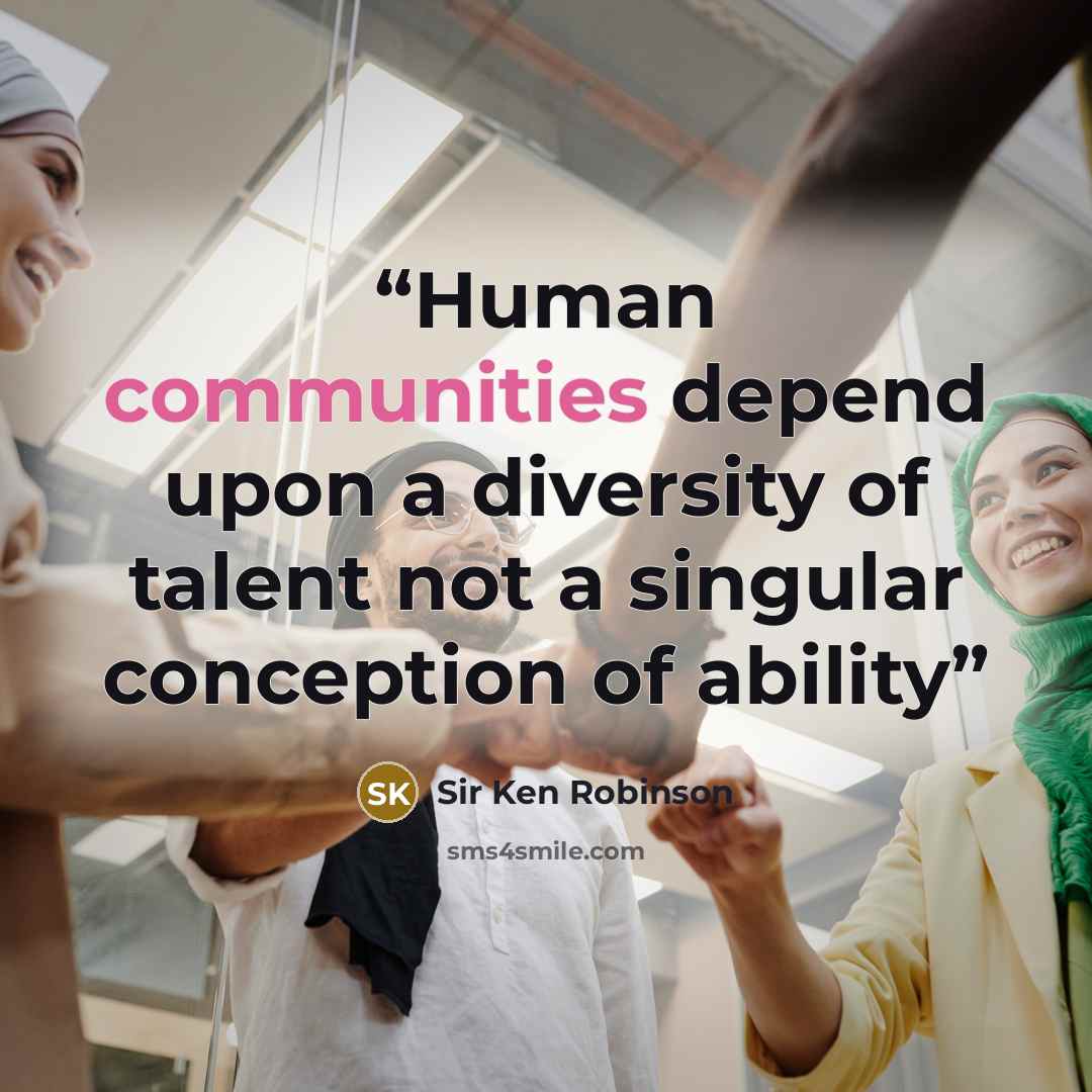 “Human communities depend upon a diversity of talent not a singular conception of ability” quote by Sir Ken Robinson