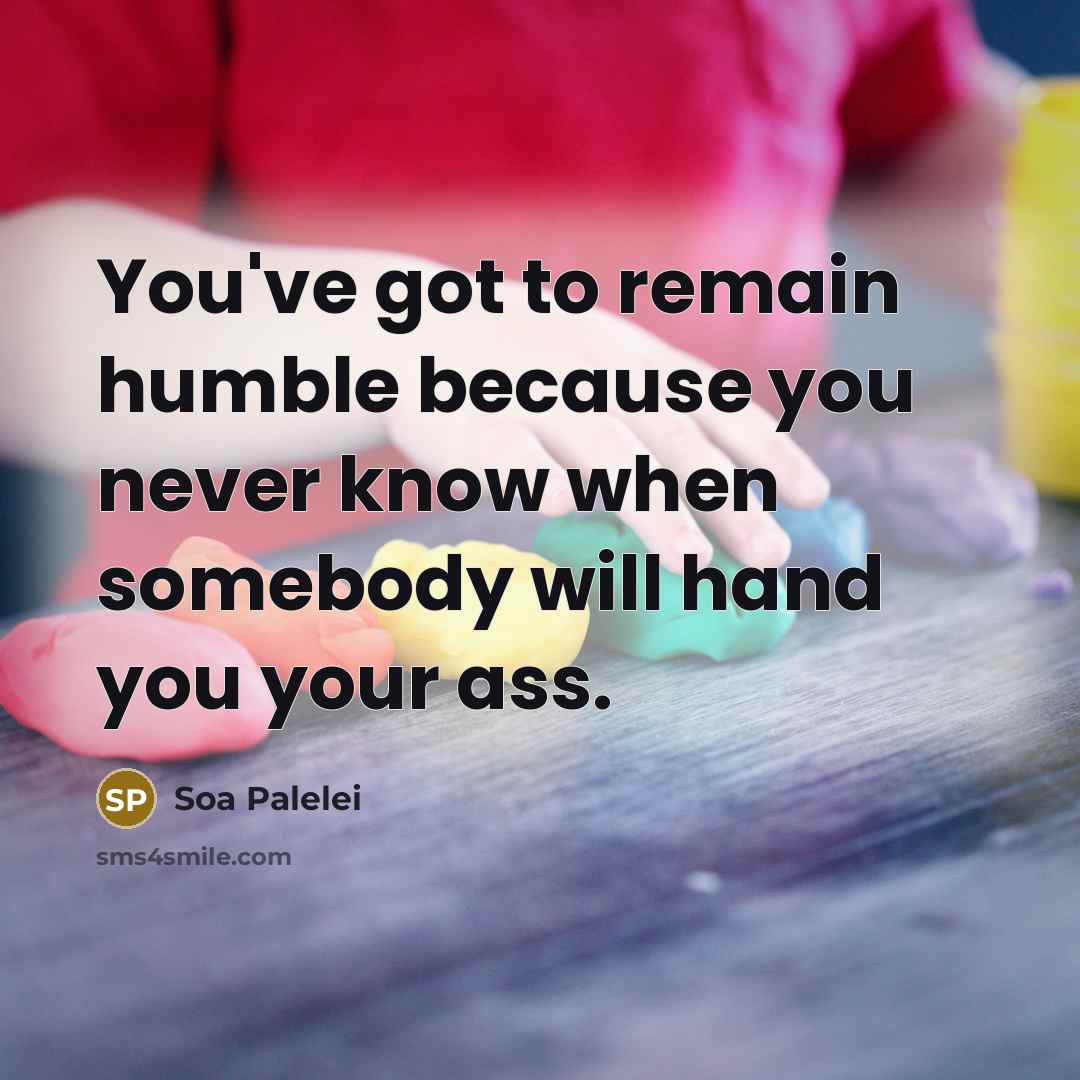 “You've got to remain humble because you never know when…” quote by Soa Palelei