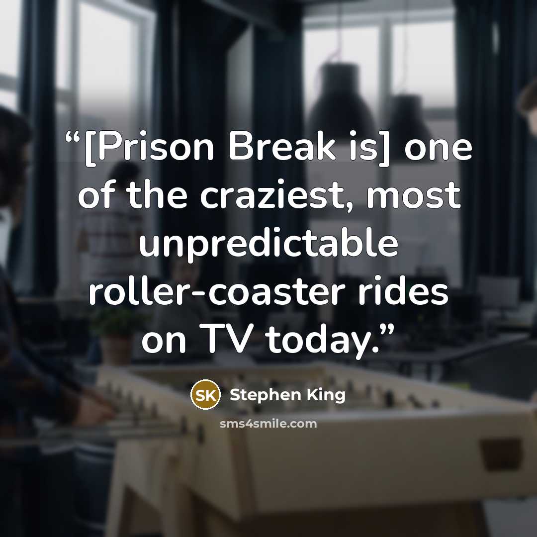 “[Prison Break is] one of the craziest, most unpredictable roller-coaster rides on TV today.” quote by Stephen King
