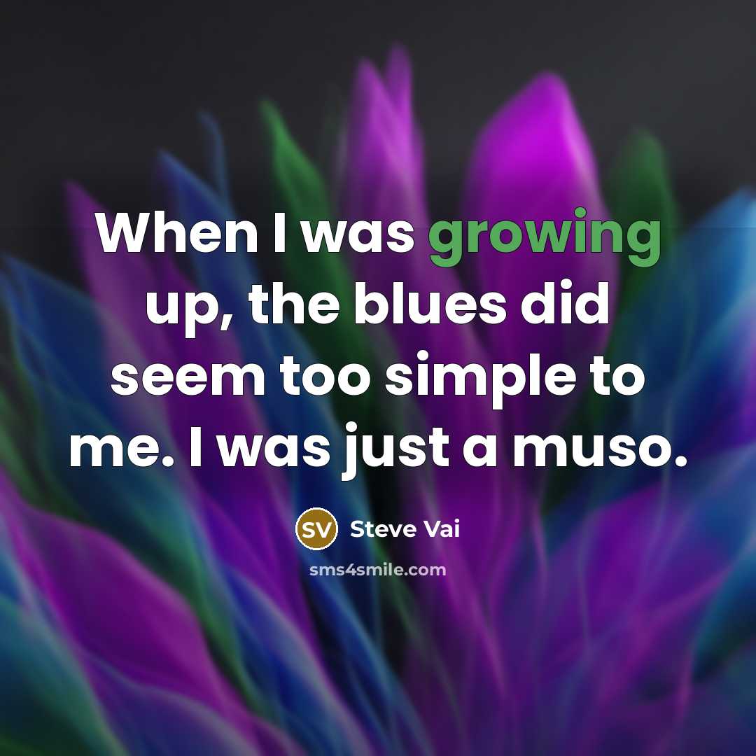 “When I was growing up, the blues did seem too…” quote by Steve Vai