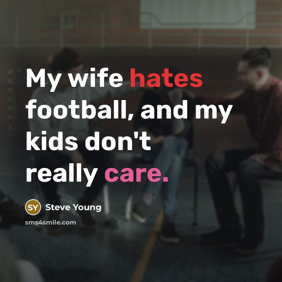 “My wife hates football, and my kids don't really care.…” quote by Steve Young