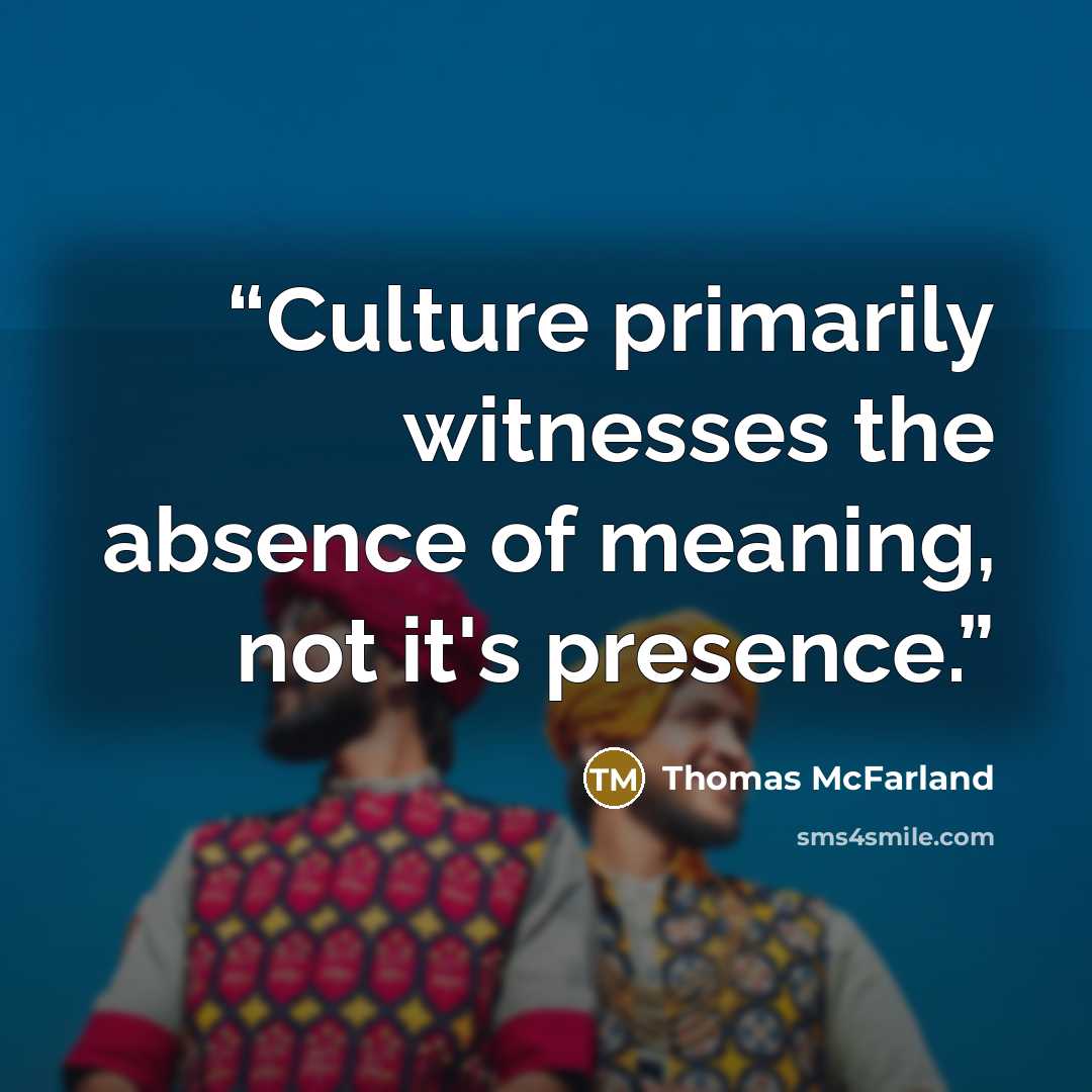 “Culture primarily witnesses the absence of meaning, not it's presence.” quote by Thomas McFarland