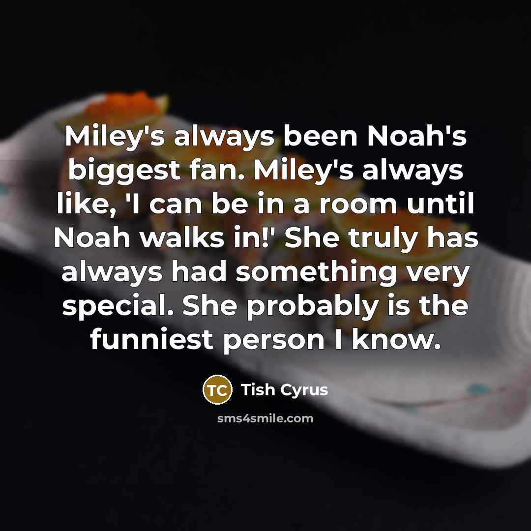 “Miley's always been Noah's biggest fan. Miley's always like, 'I…” quote by Tish Cyrus