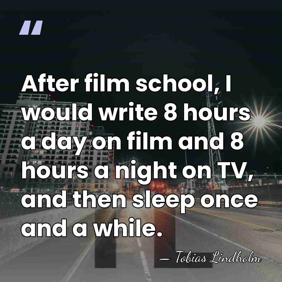 After film school, I would write 8 hours a day on film&hellip; - Tobias Lindholm