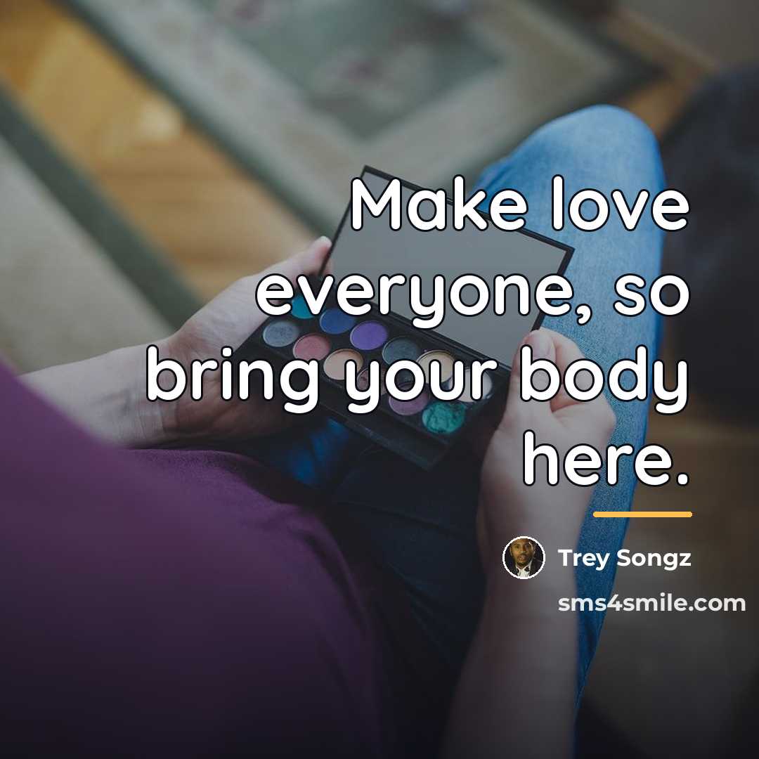 “Make love everyone, so bring your body here.…” quote by Trey Songz