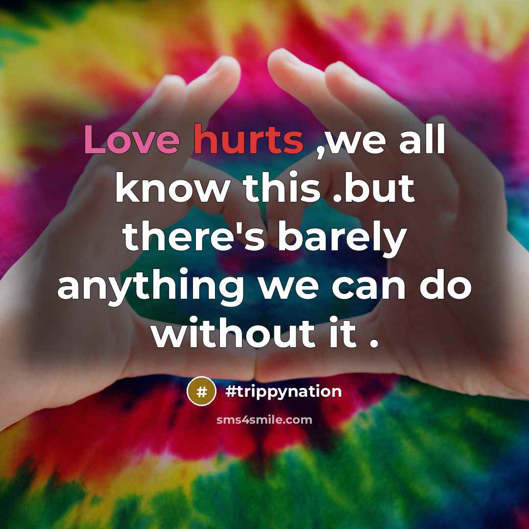 “Love hurts ,we all know this .but there's barely anything we can do without it .” quote by #trippynation