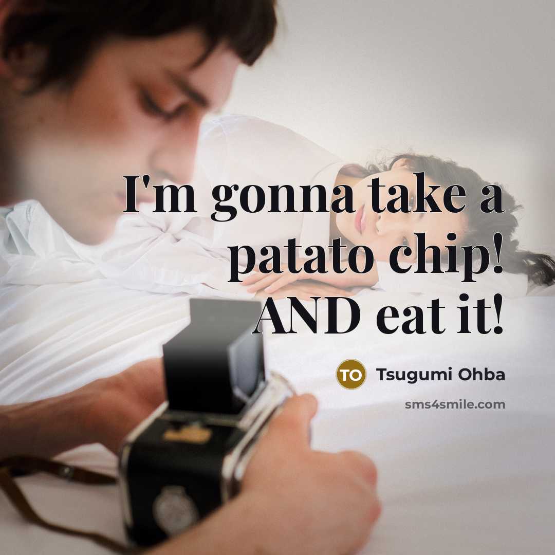 “I'm gonna take a patato chip! AND eat it!” quote by Tsugumi Ohba