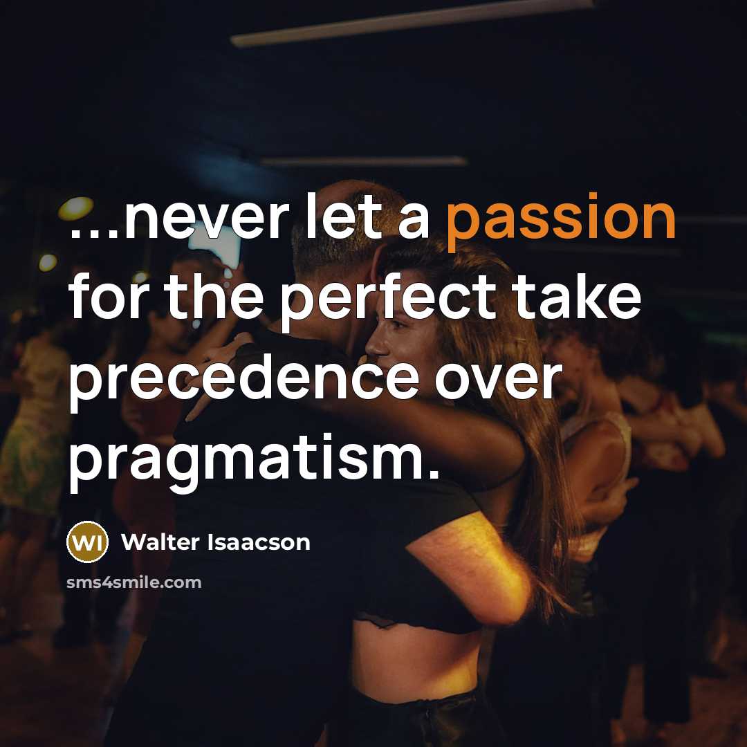 “...never let a passion for the perfect take precedence over…” quote by Walter Isaacson
