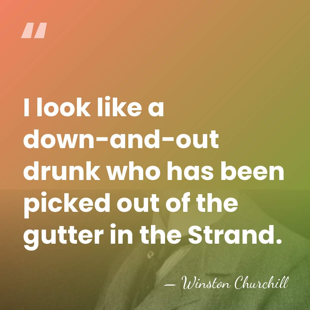 I look like a down-and-out drunk who has been picked out of&hellip; - Winston Churchill