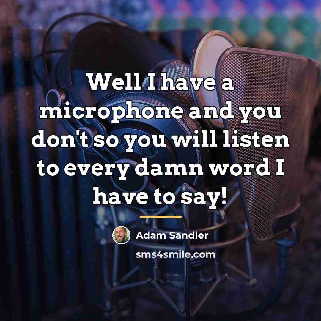 “Well I have a microphone and you don't so you…” quote by Adam Sandler