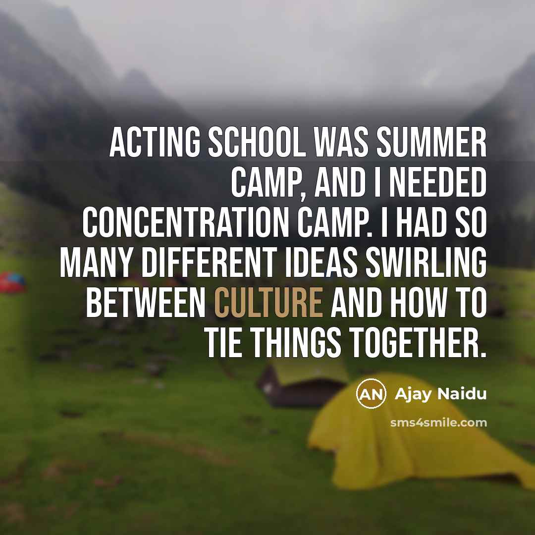 “Acting school was summer camp, and I needed concentration camp.…” quote by Ajay Naidu