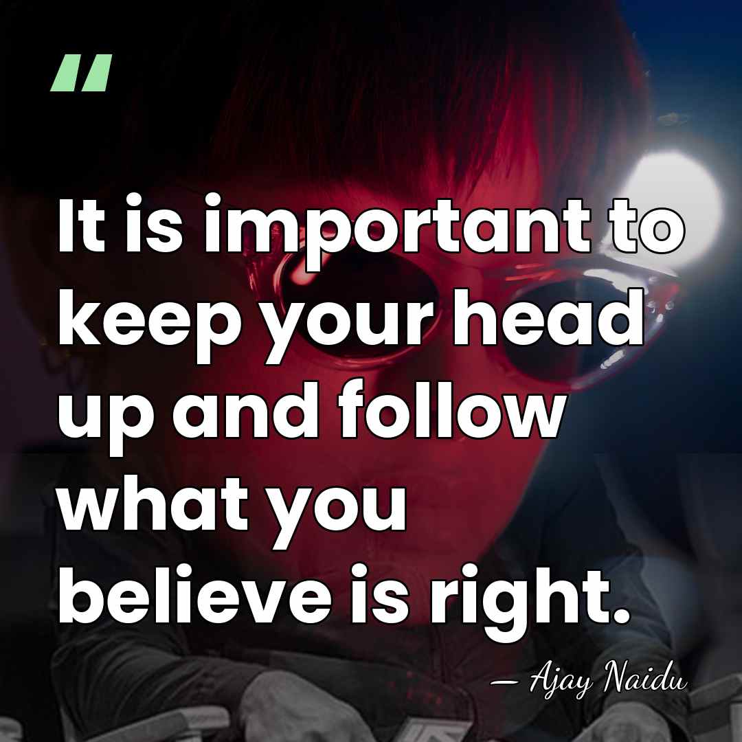 It is important to keep your head up and follow what you&hellip; - Ajay Naidu