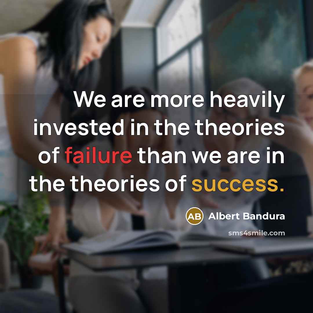 “We are more heavily invested in the theories of failure…” quote by Albert Bandura