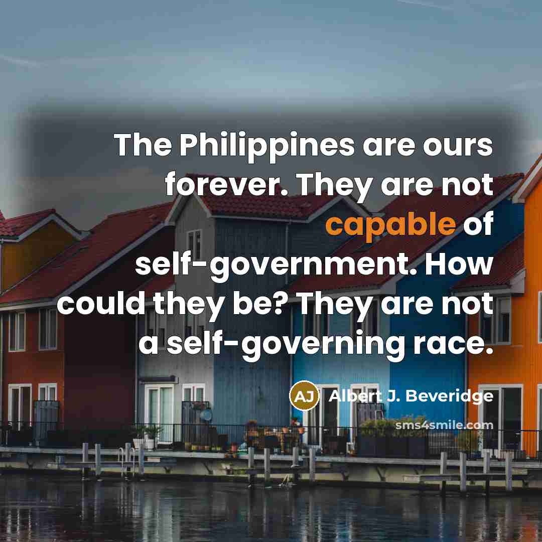 “The Philippines are ours forever. They are not capable of…” quote by Albert J. Beveridge