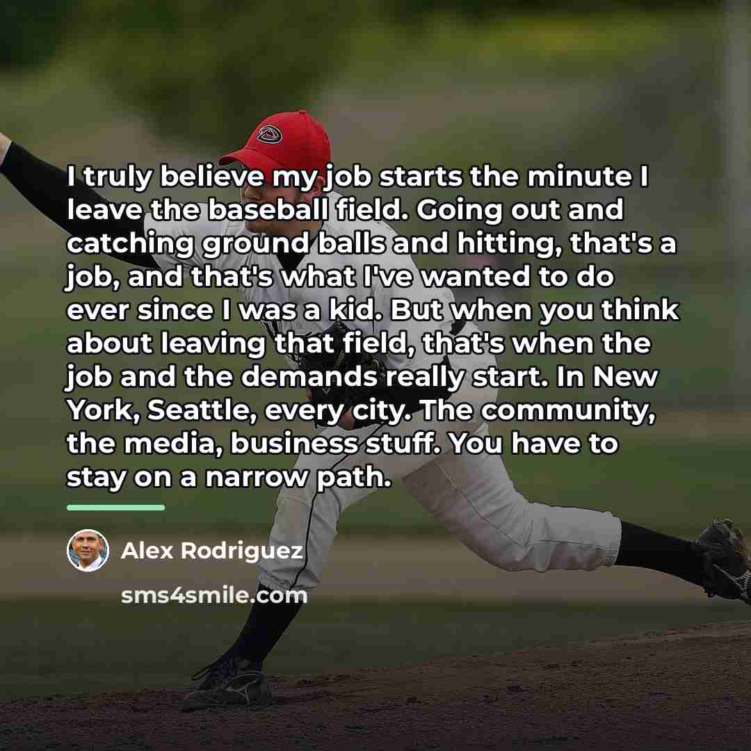 “I truly believe my job starts the minute I leave…” quote by Alex Rodriguez