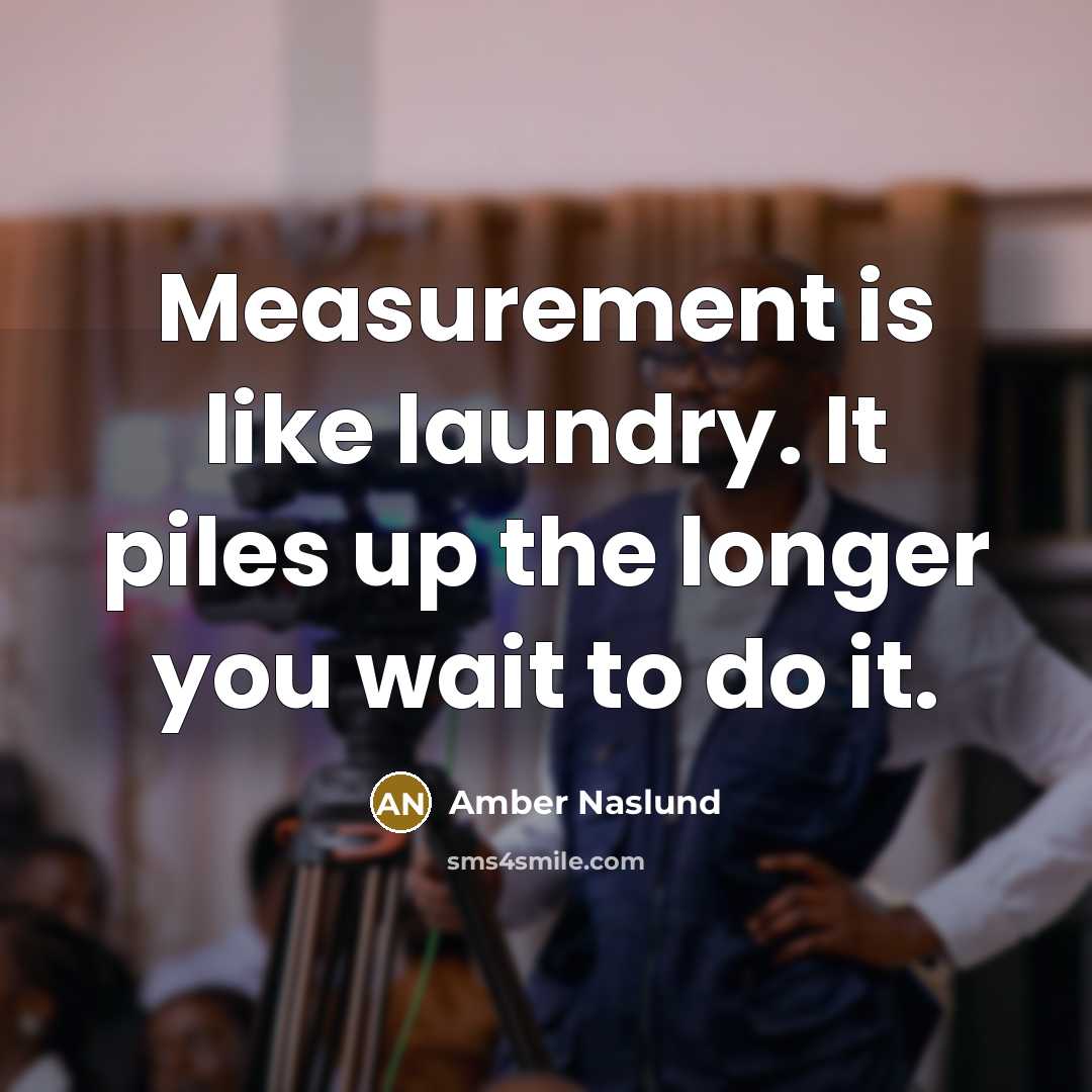 “Measurement is like laundry. It piles up the longer you…” quote by Amber Naslund