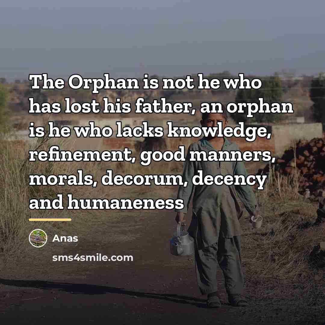 “The Orphan is not he who has lost his father,…” quote by Anas