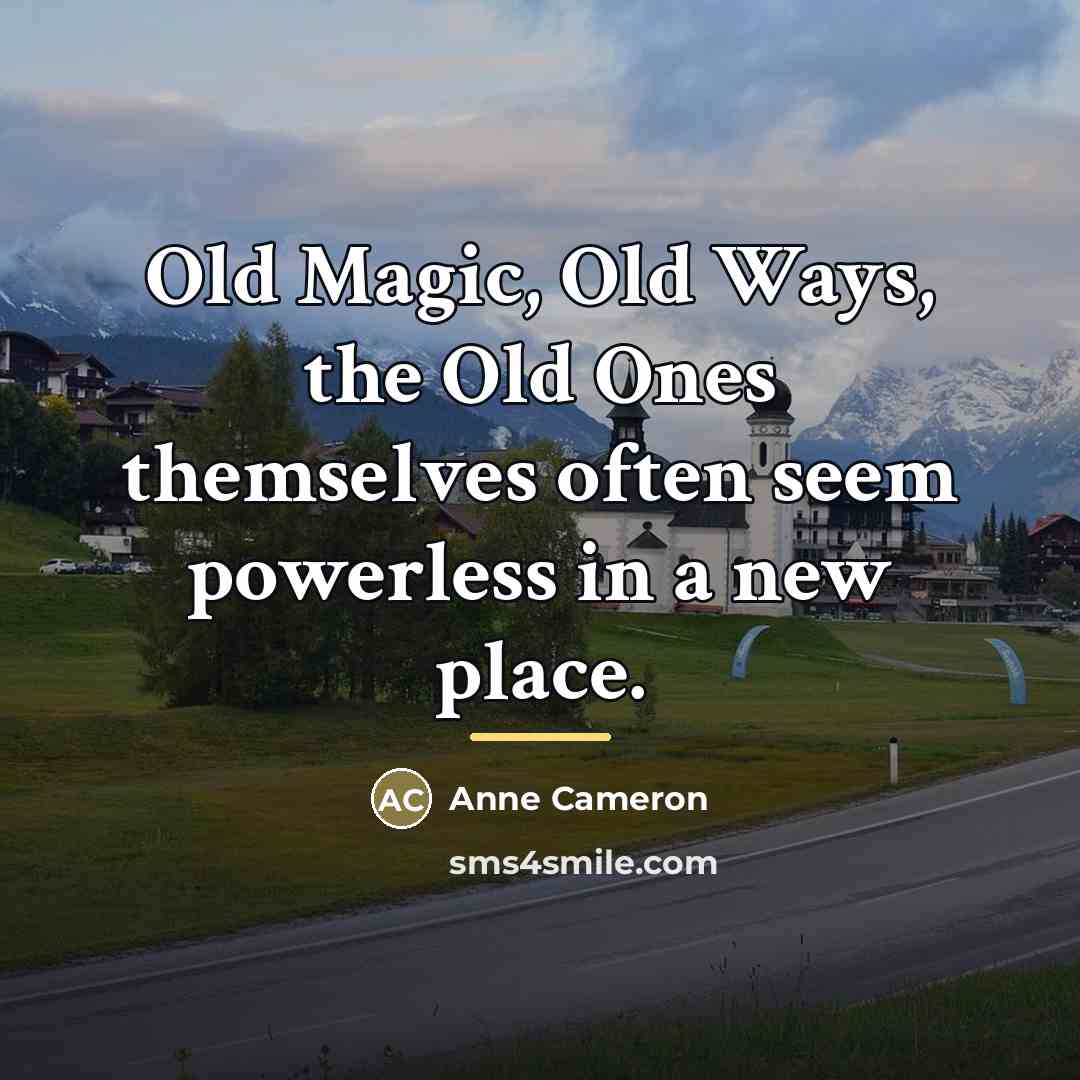 “Old Magic, Old Ways, the Old Ones themselves often seem…” quote by Anne Cameron