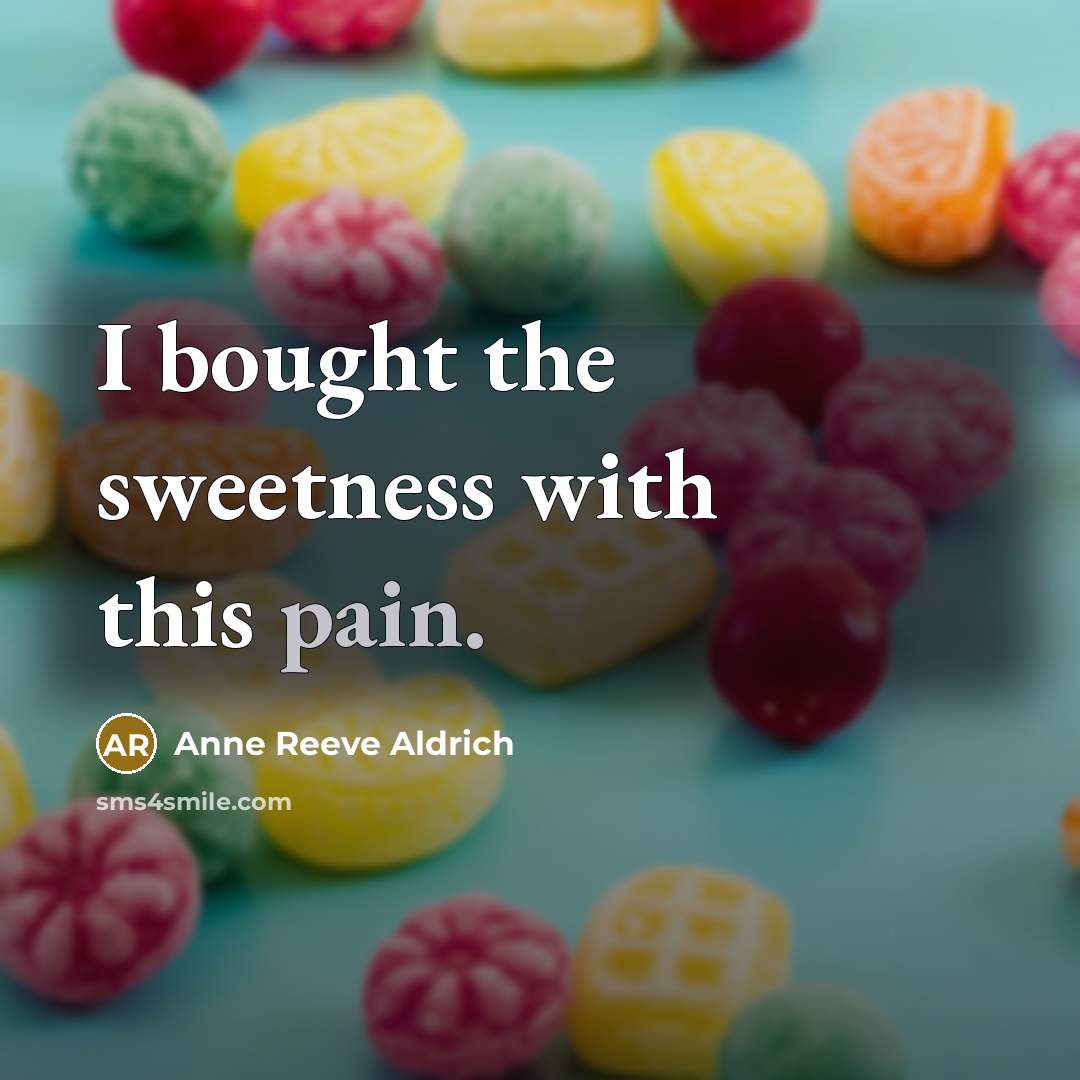 “I bought the sweetness with this pain.” quote by Anne Reeve Aldrich