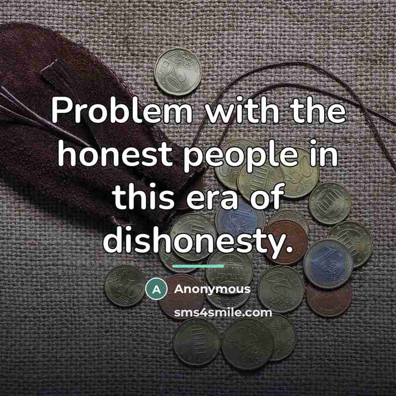 “Problem with the honest people in this era of dishonesty.…” quote by Anonymous