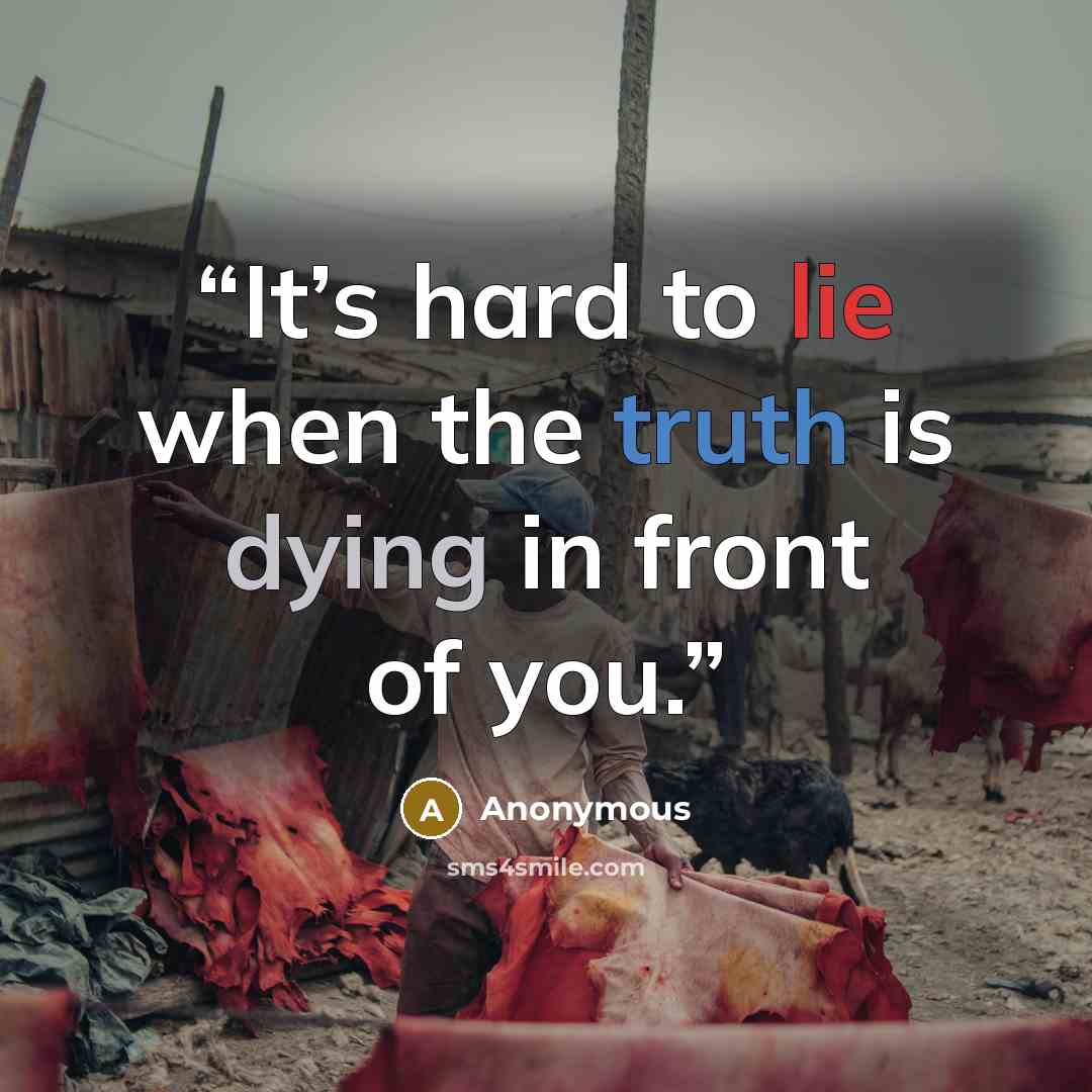 “It’s hard to lie when the truth is dying in front of you.” quote by Anonymous