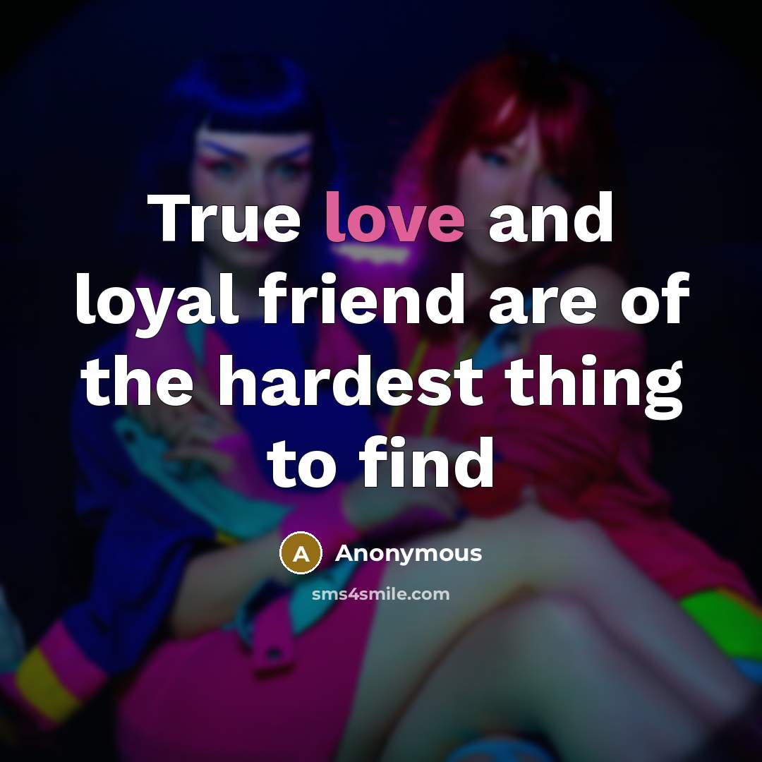 “True love and loyal friend are of the hardest thing…” quote by Anonymous