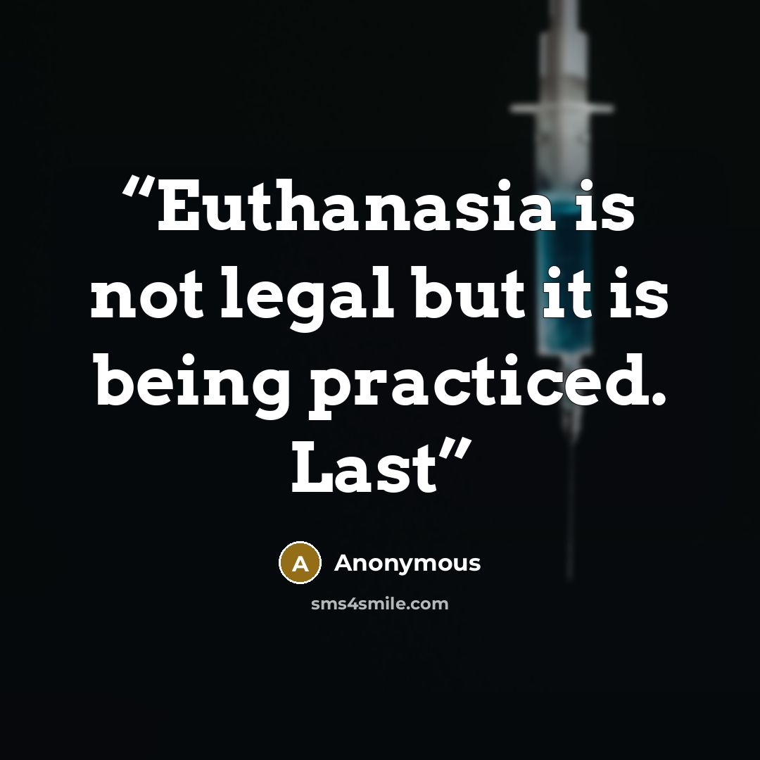 “Euthanasia is not legal but it is being practiced. Last” quote by Anonymous