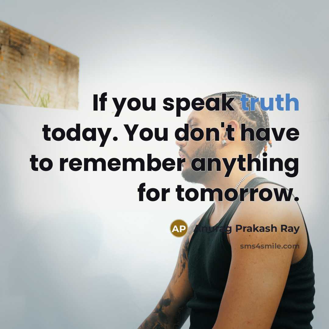 “If you speak truth today. You don't have to remember…” quote by Anurag Prakash Ray