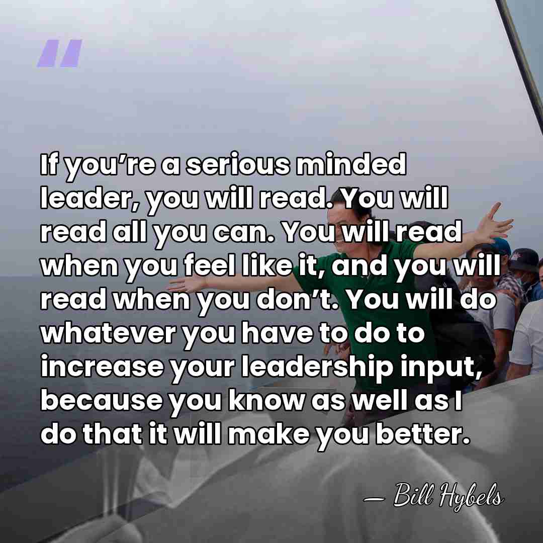 If you’re a serious minded leader, you will read. You will read&hellip; - Bill Hybels