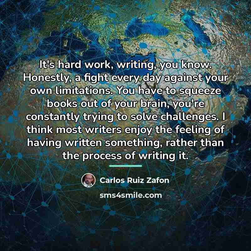 “It's hard work, writing, you know. Honestly, a fight every…” quote by Carlos Ruiz Zafon