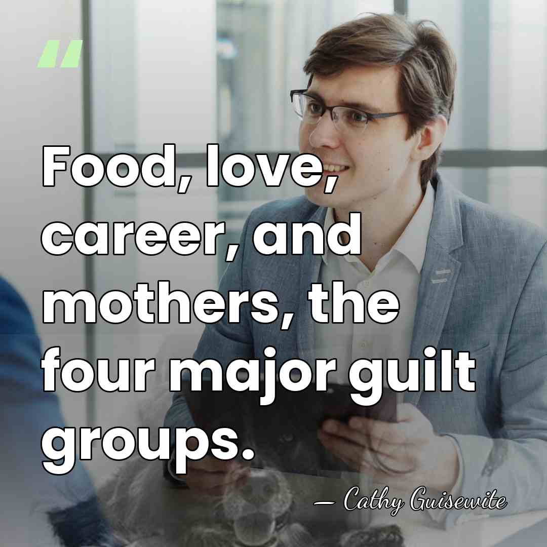 Food, love, career, and mothers, the four major guilt groups. - Cathy Guisewite