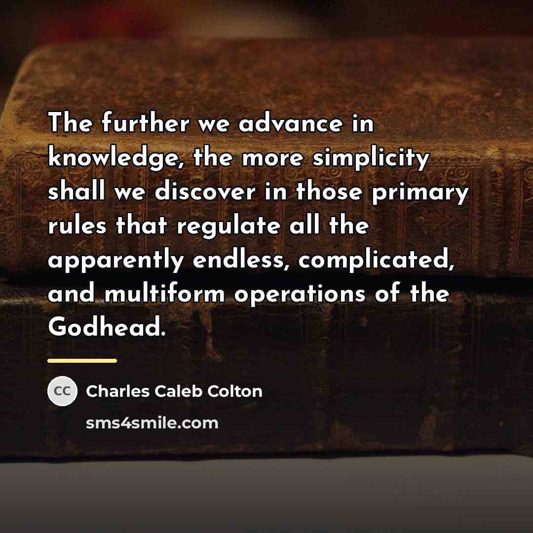“The further we advance in knowledge, the more simplicity shall…” quote by Charles Caleb Colton