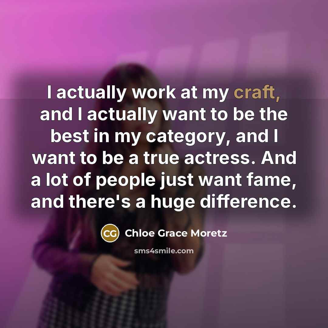 “I actually work at my craft, and I actually want…” quote by Chloe Grace Moretz