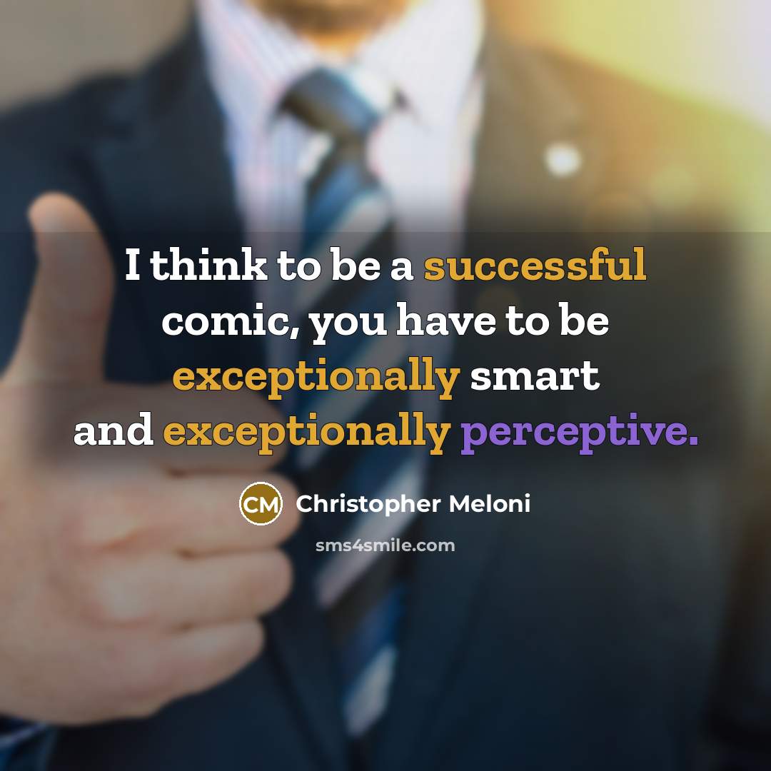 “I think to be a successful comic, you have to be exceptionally smart and exceptionally perceptive.” quote by Christopher Meloni