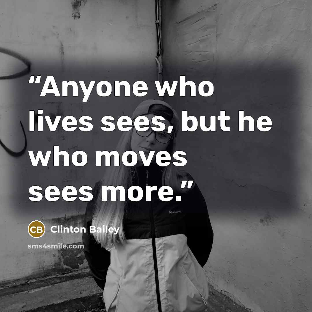 “Anyone who lives sees, but he who moves sees more.” quote by Clinton Bailey