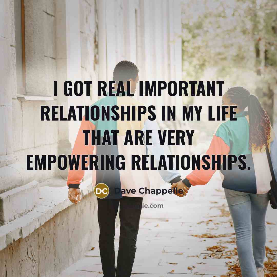 “I got real important relationships in my life that are…” quote by Dave Chappelle