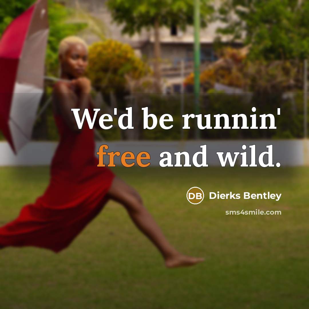 “We'd be runnin' free and wild.…” quote by Dierks Bentley