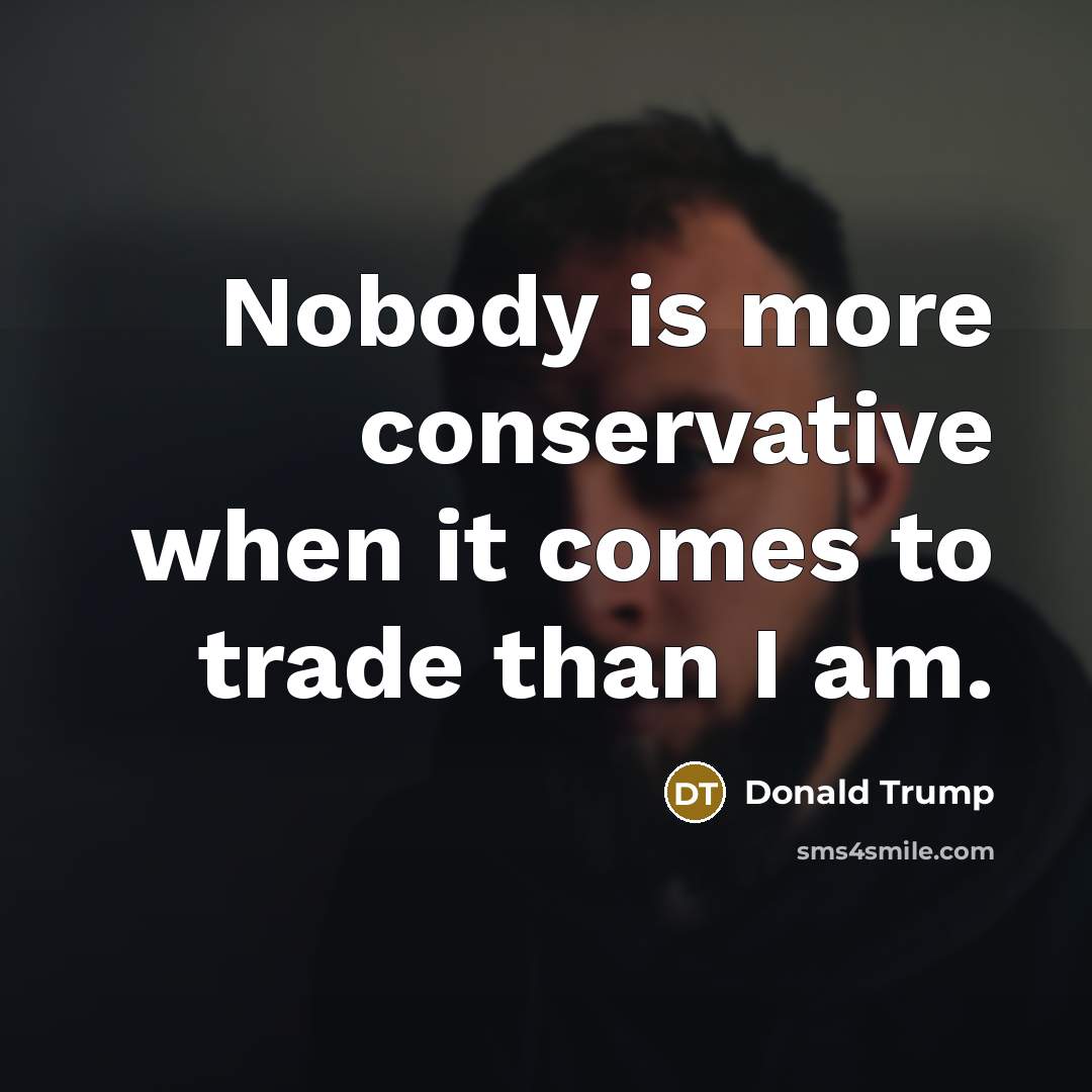“Nobody is more conservative when it comes to trade than…” quote by Donald Trump