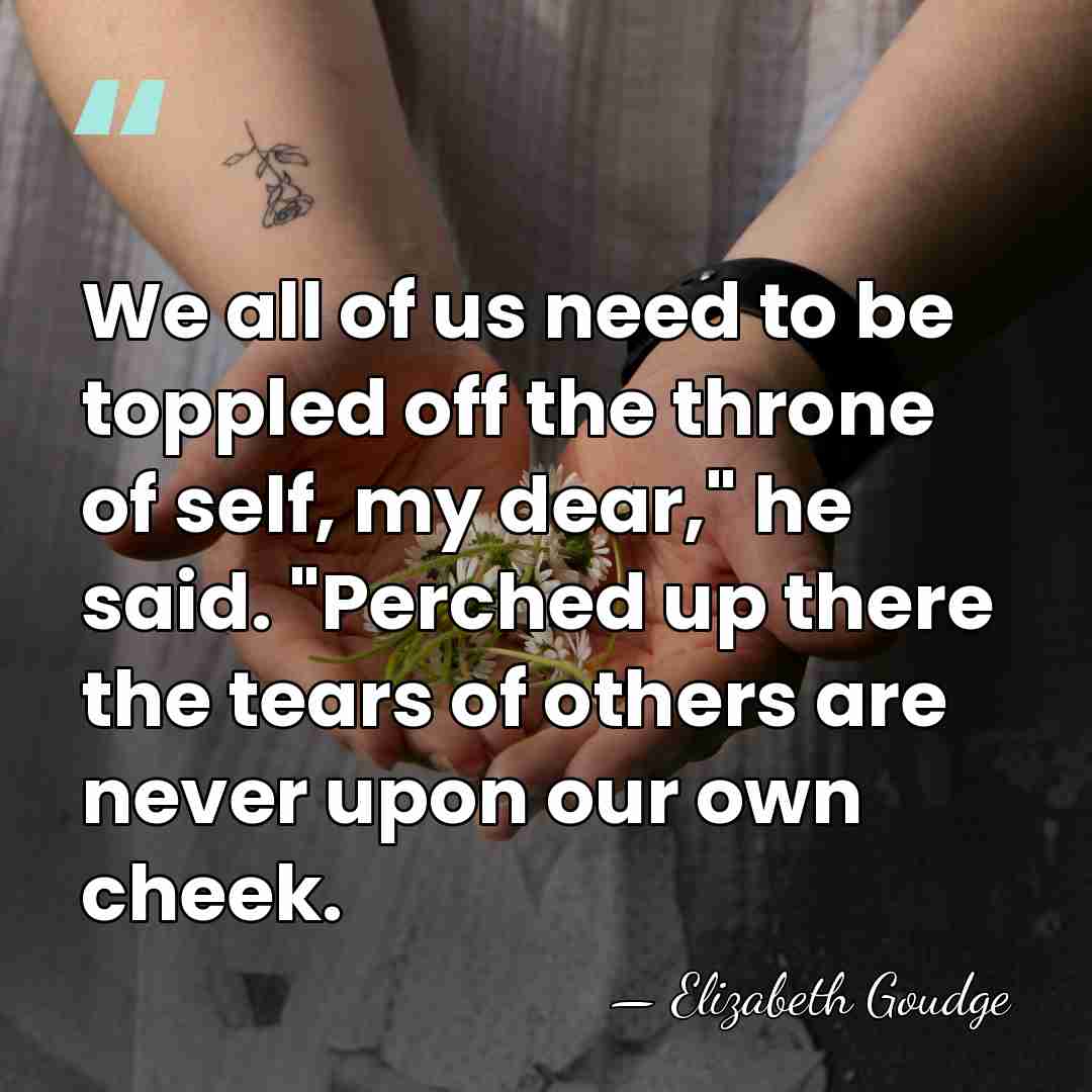 We all of us need to be toppled off the throne of&hellip; - Elizabeth Goudge