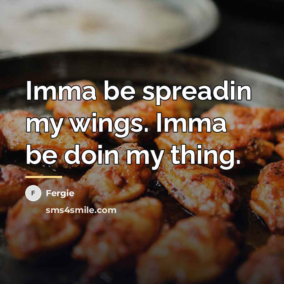 “Imma be spreadin my wings. Imma be doin my thing.…” quote by Fergie