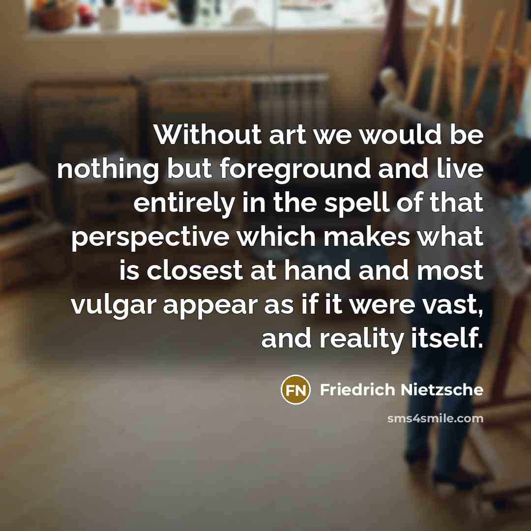 “Without art we would be nothing but foreground and live…” quote by Friedrich Nietzsche