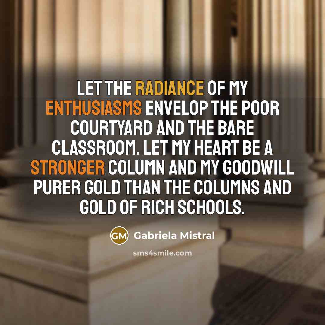 “Let the radiance of my enthusiasms envelop the poor courtyard…” quote by Gabriela Mistral