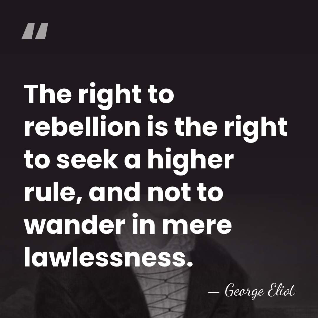 The right to rebellion is the right to seek a higher rule,&hellip; - George Eliot