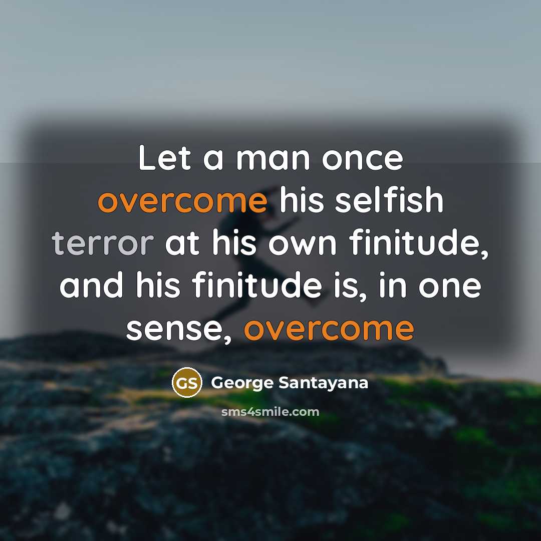 “Let a man once overcome his selfish terror at his own finitude, and his finitude is, in one sense, overcome” quote by George Santayana