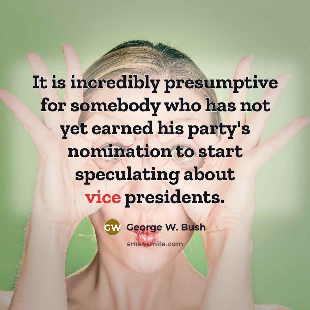 “It is incredibly presumptive for somebody who has not yet…” quote by George W. Bush