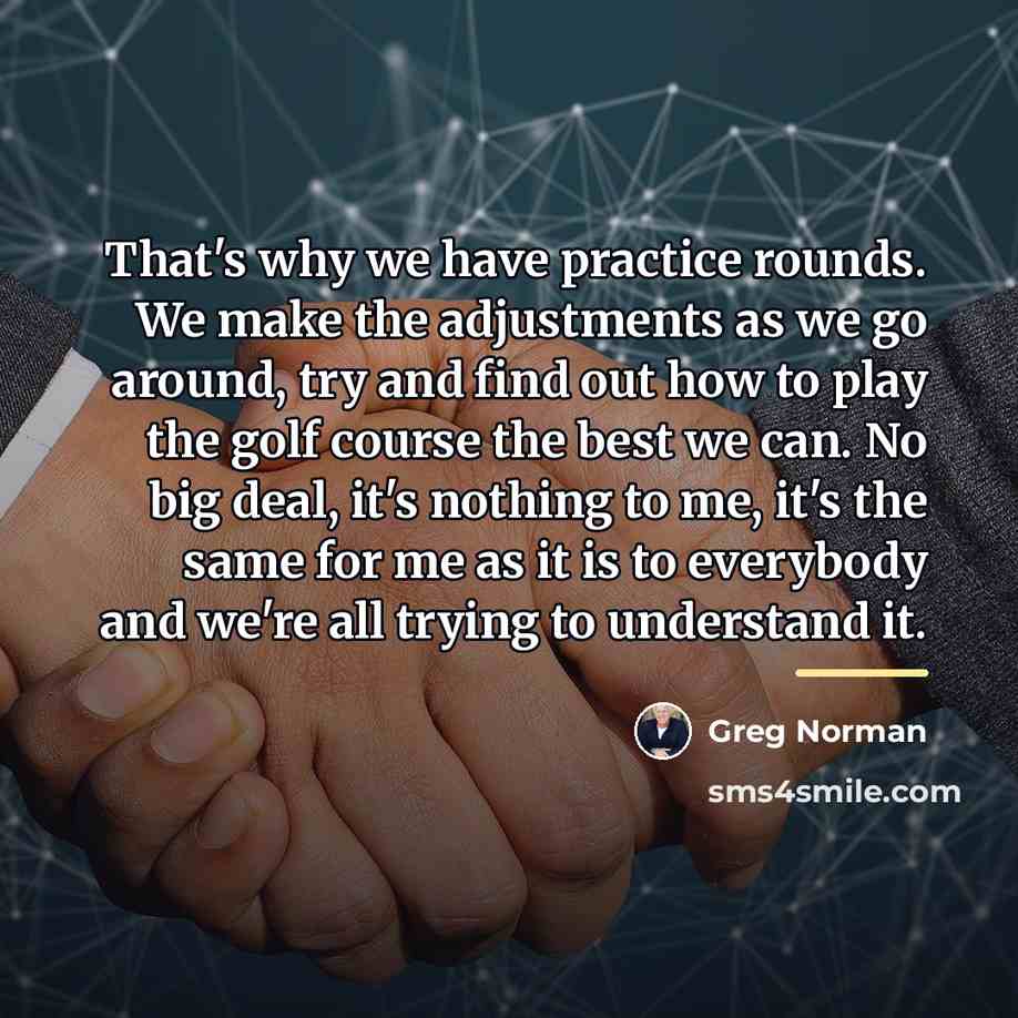 “That's why we have practice rounds. We make the adjustments…” quote by Greg Norman