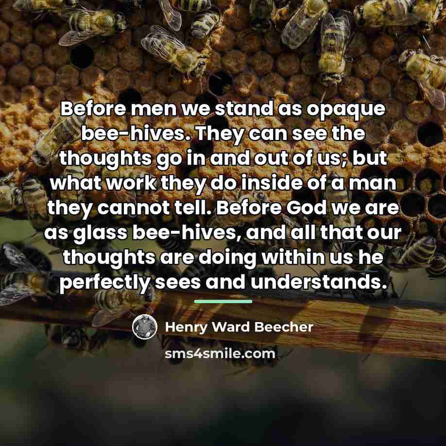 “Before men we stand as opaque bee-hives. They can see…” quote by Henry Ward Beecher